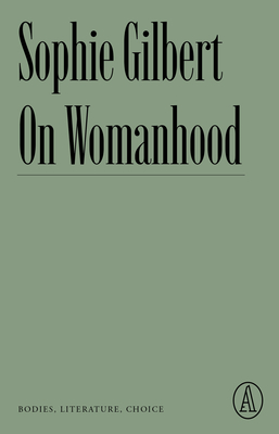 On Womanhood: Bodies, Literature, Choice By Sophie Gilbert Cover Image