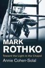 Mark Rothko: Toward the Light in the Chapel (Jewish Lives) By Annie Cohen-Solal Cover Image