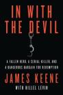 In with the Devil: A Fallen Hero, a Serial Killer, and a Dangerous Bargain for Redemption By James Keene, Hillel Levin Cover Image