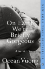 On Earth We're Briefly Gorgeous: A Novel By Ocean Vuong Cover Image