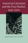 American Literature and the Free Market, 1945-2000 (Cambridge Studies in American Literature and Culture #158) By Michael W. Clune Cover Image