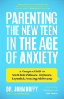 Parenting the New Teen in the Age of Anxiety: A Complete Guide to Your Child's Stressed, Depressed, Expanded, Amazing Adolescence (Parenting Tips, Rai By John Duffy Cover Image