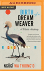 Birth of a Dream Weaver: A Writer's Awakening By Ngũgĩ Wa Thiong'o, Benjamin A. Onyango (Read by) Cover Image