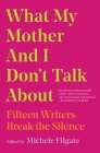 What My Mother and I Don't Talk About: Fifteen Writers Break the Silence By Michele Filgate (Editor) Cover Image
